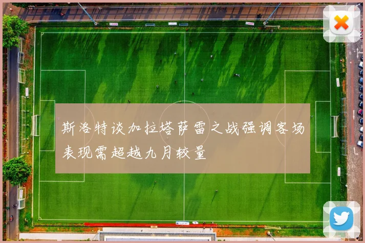 斯洛特谈加拉塔萨雷之战强调客场表现需超越九月较量