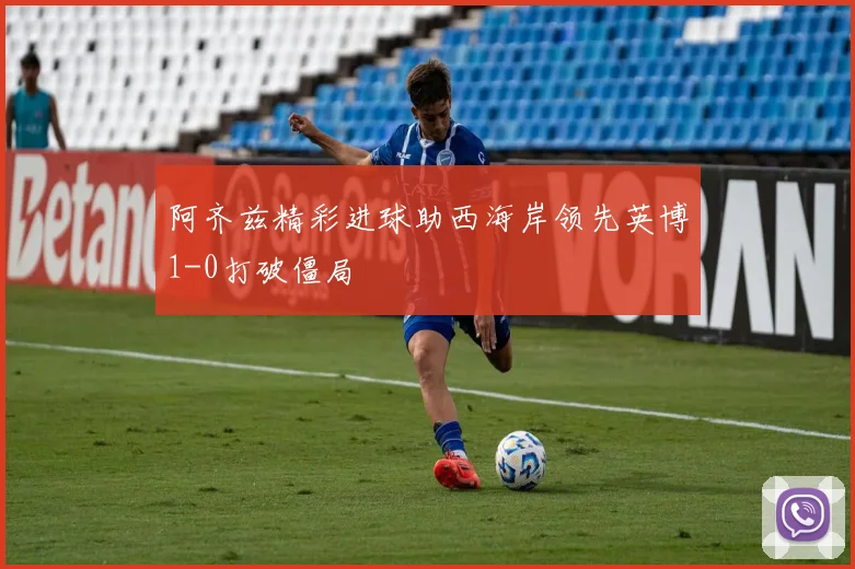 阿齐兹精彩进球助西海岸领先英博1-0打破僵局