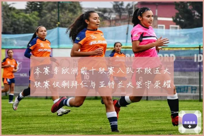 本赛季欧洲前十联赛八队不败五大联赛仅剩拜仁与亚特兰大坚守荣耀