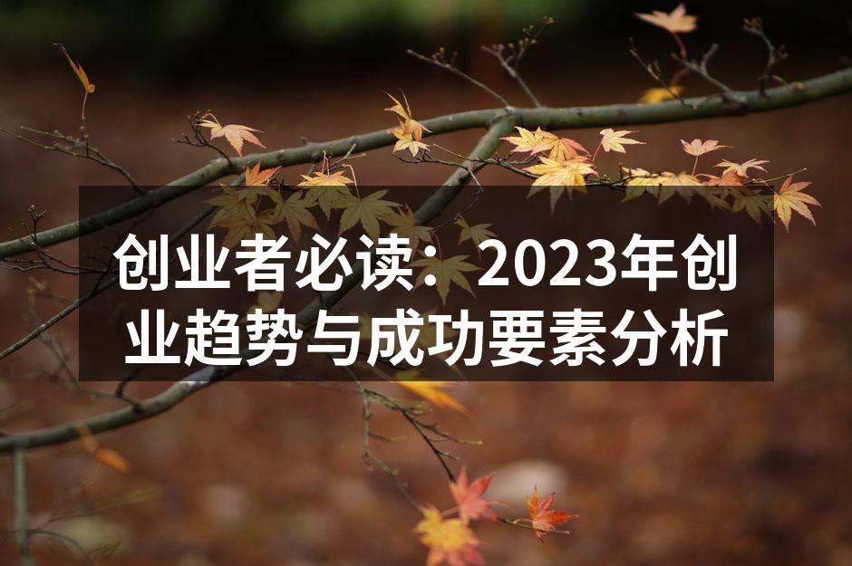 创业者必读：2023年创业趋势与成功要素分析